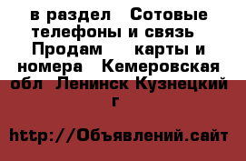  в раздел : Сотовые телефоны и связь » Продам sim-карты и номера . Кемеровская обл.,Ленинск-Кузнецкий г.